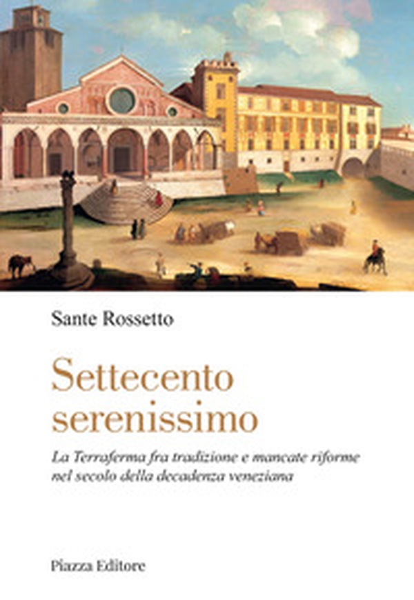 Settecento serenissimo. La terraferma fra tradizione e mancate riforme nel secolo della decadenza veneziana - Librerie.coop Settecento serenissimo. La terraferma fra tradizione e mancate riforme nel secolo della decadenza veneziana - Librerie.coop