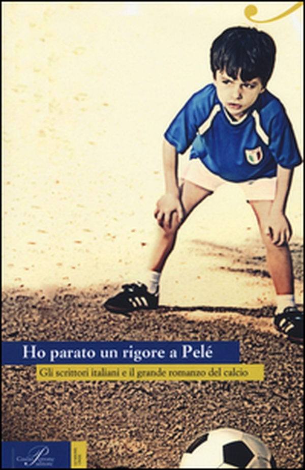 Ho parato un rigore a Pelé. Gli scrittori italiani e il grande romanzo del calcio - Librerie.coop Ho parato un rigore a Pelé. Gli scrittori italiani e il grande romanzo del calcio - Librerie.coop