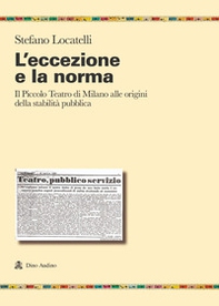 L'eccezione e la norma. Il Piccolo teatro di Milano alle origini e alla stabilità pubblica - Librerie.coop