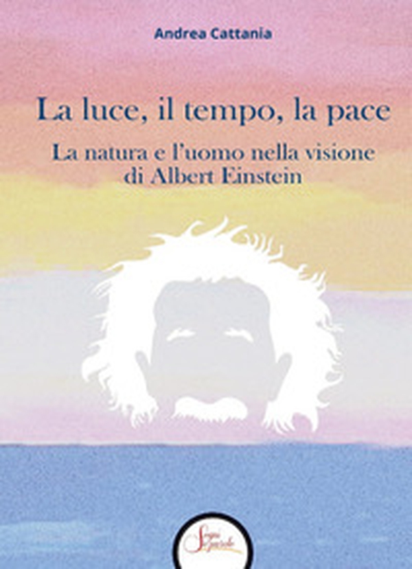 La luce, il tempo, la pace. La natura e l'uomo nella visione di Albert Einstein - Librerie.coop