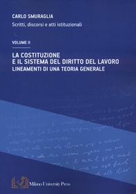 La Costituzione e il sistema del diritto del lavoro. Lineamenti di una teoria generale. Scritti, discorsi e atti istituzionali - Vol. 2 - Librerie.coop