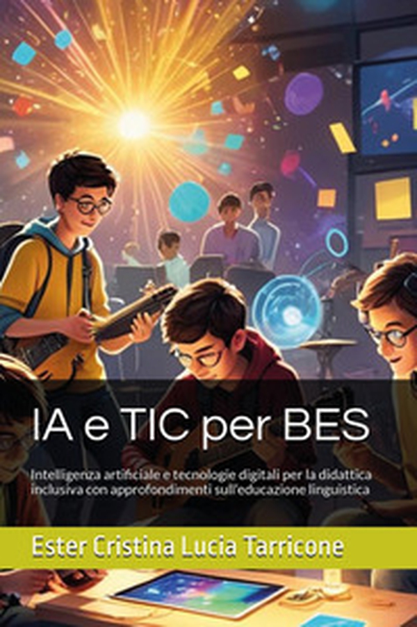 IA e TIC per BES. Intelligenza artificiale e tecnologie digitali per la didattica inclusiva con approfondimenti sull'educazione linguistica - Librerie.coop