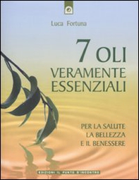 Sette oli veramente essenziali. Per la salute, la bellezza e il benessere - Librerie.coop