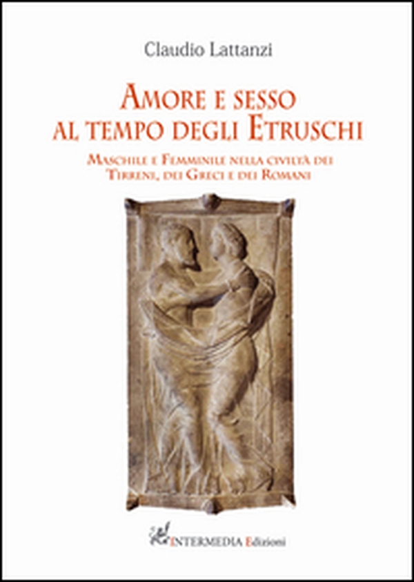 Amore e sesso al tempo degli Etruschi. Maschile e femminile nella civiltà dei Tirreni, dei Greci e dei Romani - Librerie.coop Amore e sesso al tempo degli Etruschi. Maschile e femminile nella civiltà dei Tirreni, dei Greci e dei Romani - Librerie.coop