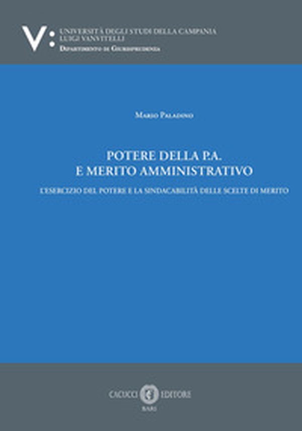 Potere della p.a. E merito amministrativo. L'esercizio del potere e la sindacabilità delle scelte di merito - Librerie.coop