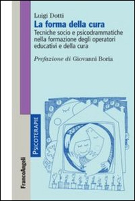 La forma della cura. Tecniche socio e psicodrammatiche nella formazione degli operatori educativi e della cura - Librerie.coop