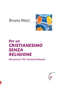 Per un cristianesimo senza religione. Ritrovare la «via» di Gesù di Nazaret - Librerie.coop