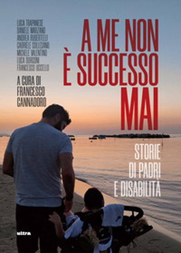 A me non è successo mai. Storie di padri e disabilità - Librerie.coop A me non è successo mai. Storie di padri e disabilità - Librerie.coop
