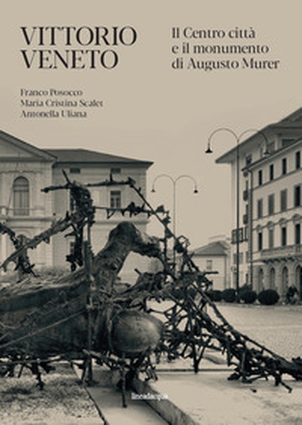Vittorio Veneto. Il Centro città e il monumento di Augusto Murer - Librerie.coop Vittorio Veneto. Il Centro città e il monumento di Augusto Murer - Librerie.coop