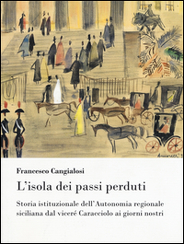 L'isola dei passi perduti. Storia istituzionale dell'Autonomia regionale siciliana dal viceré Caracciolo ai giorni nostri - Librerie.coop L'isola dei passi perduti. Storia istituzionale dell'Autonomia regionale siciliana dal viceré Caracciolo ai giorni nostri - Librerie.coop