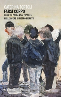 Farsi corpo. L'analisi della adolescenza nelle opere di Pietro Moretti - Librerie.coop
