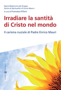 Irradiare la santità di Cristo nel mondo. Il carisma nuziale di padre Enrico Mauri - Librerie.coop