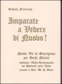 Imparate a vedere di nuovo! Nuovi percorsi di guarigione per occhi malati. Con le istruzioni per l'auto-trattamento dei disturbi alla vista... - Librerie.coop