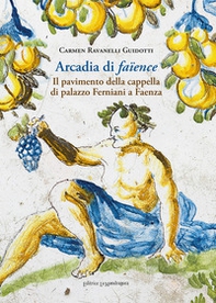Arcadia di faïence. Il pavimento della cappella di palazzo Ferniani a Faenza - Librerie.coop