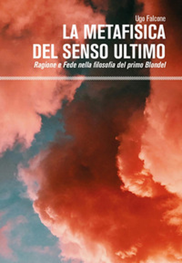 La metafisica del senso ultimo. Ragione e fede nella filosofia del primo Blondel - Librerie.coop La metafisica del senso ultimo. Ragione e fede nella filosofia del primo Blondel - Librerie.coop