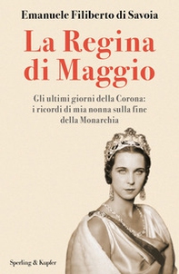 La regina di maggio. Gli ultimi giorni della Corona: i ricordi di mia nonna sulla fine della Monarchia - Librerie.coop