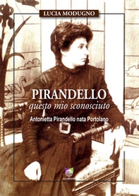Pirandello questo mio sconosciuto. Antonietta Pirandello nata Portolano - Librerie.coop