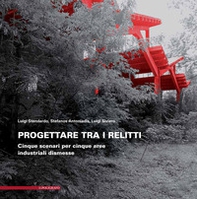 Progettare tra i relitti. Cinque scenari per cinque aree industriali dismesse - Librerie.coop Progettare tra i relitti. Cinque scenari per cinque aree industriali dismesse - Librerie.coop