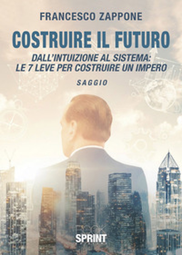 Costruire il futuro. Dall'intuizione al sistema: le 7 leve per costruire un impero - Librerie.coop
