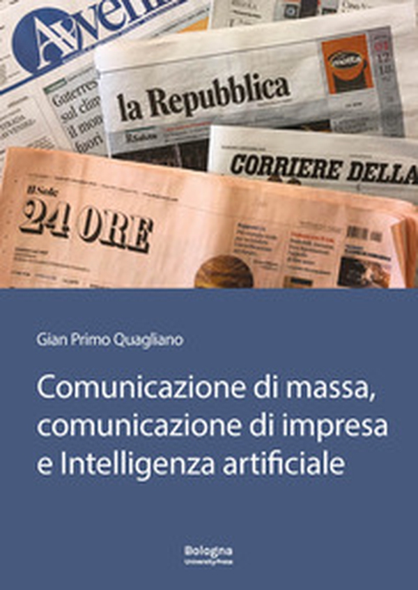 Comunicazione di massa, comunicazione di impresa e intelligenza artificiale. In Appendice «Il futuro della comunicazione» di Gianguido Colato - Librerie.coop