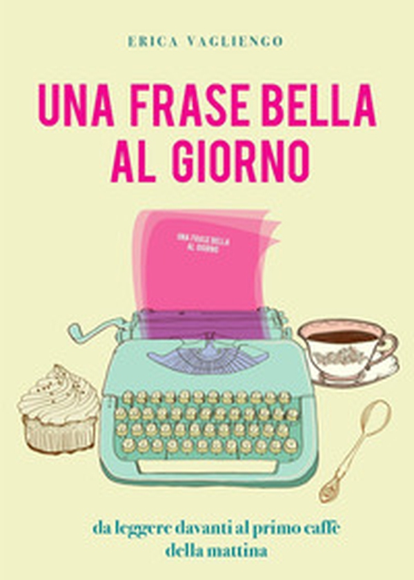 Una frase bella al giorno (da leggere davanti al primo caffè della mattina) - Librerie.coop Una frase bella al giorno (da leggere davanti al primo caffè della mattina) - Librerie.coop