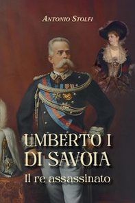 Umberto I di Savoia. Il re assassinato - Librerie.coop