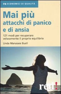 Mai più attacchi di panico e di ansia. 121 modi per recuperare velocemente il proprio equilibro - Librerie.coop