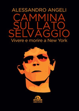 Cammina sul lato selvaggio. Vivere e morire a New York - Librerie.coop