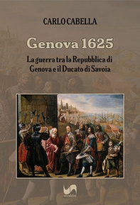 Genova 1625. La guerra tra la Repubblica di Genova e il Ducato di Savoia - Librerie.coop
