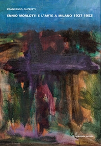 Ennio Morlotti e l'arte a Milano 1937-1953 - Librerie.coop