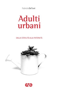 Adulti urbani. Dalla sterilità alla paternità - Librerie.coop Adulti urbani. Dalla sterilità alla paternità - Librerie.coop