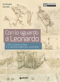 Con lo sguardo di Leonardo. L'arte edificatoria e il microcosmo del cantiere - Librerie.coop