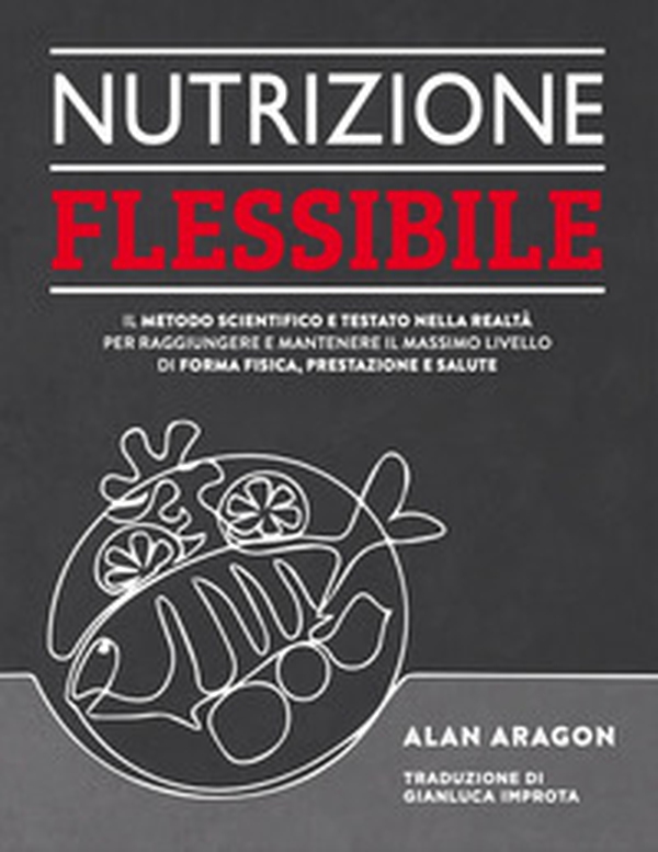 Nutrizione flessibile. Il metodo basato sulla scienza e testato sul campo per raggiungere e mantenere nel tempo il top della forma fisica, delle prestazioni e della salute - Librerie.coop Nutrizione flessibile. Il metodo basato sulla scienza e testato sul campo per raggiungere e mantenere nel tempo il top della forma fisica, delle prestazioni e della salute - Librerie.coop