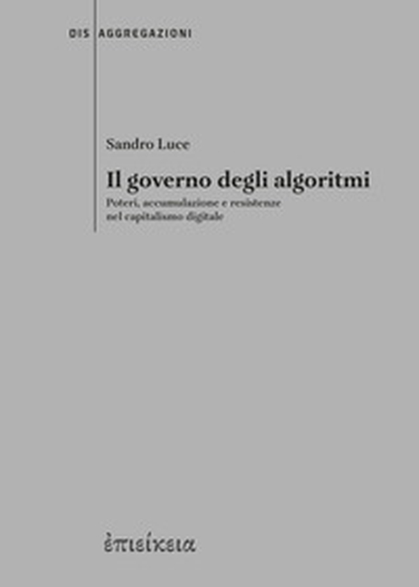 Il governo degli algoritmi. Poteri, accumulazione e resistenze nel capitalismo digitale - Librerie.coop Il governo degli algoritmi. Poteri, accumulazione e resistenze nel capitalismo digitale - Librerie.coop
