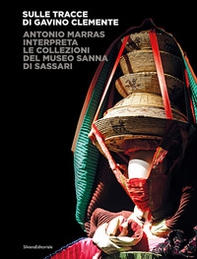Sulle tracce di Gavino Clemente. Antonio Marras interpreta le collezioni del Museo Sanna di Sassari - Librerie.coop