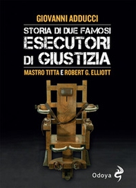 Storia di due famosi esecutori di giustizia. Mastro Titta e Robert G. Elliott - Librerie.coop