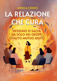 La relazione che cura. Nessuno si salva da solo nei gruppi di auto mutuo aiuto - Librerie.coop