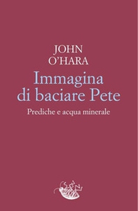 Immagina di baciare Pete. Prediche e acqua minerale - Librerie.coop