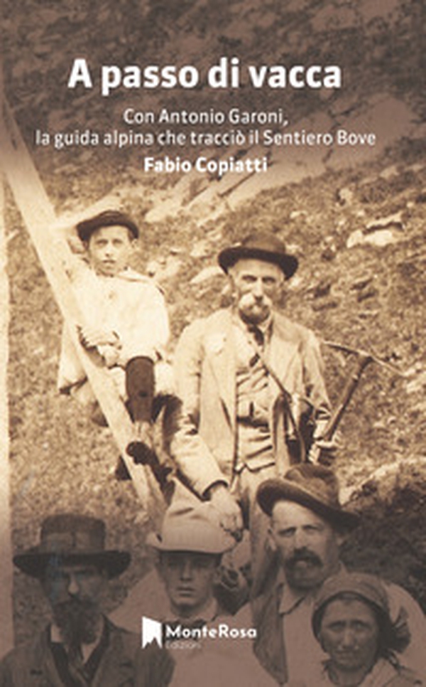 A passo di vacca. Dalla Val Grande alle valli Ossolane con Antonio Garoni (1842-1921), la guida alpina che tracciò il sentiero Bove - Librerie.coop A passo di vacca. Dalla Val Grande alle valli Ossolane con Antonio Garoni (1842-1921), la guida alpina che tracciò il sentiero Bove - Librerie.coop