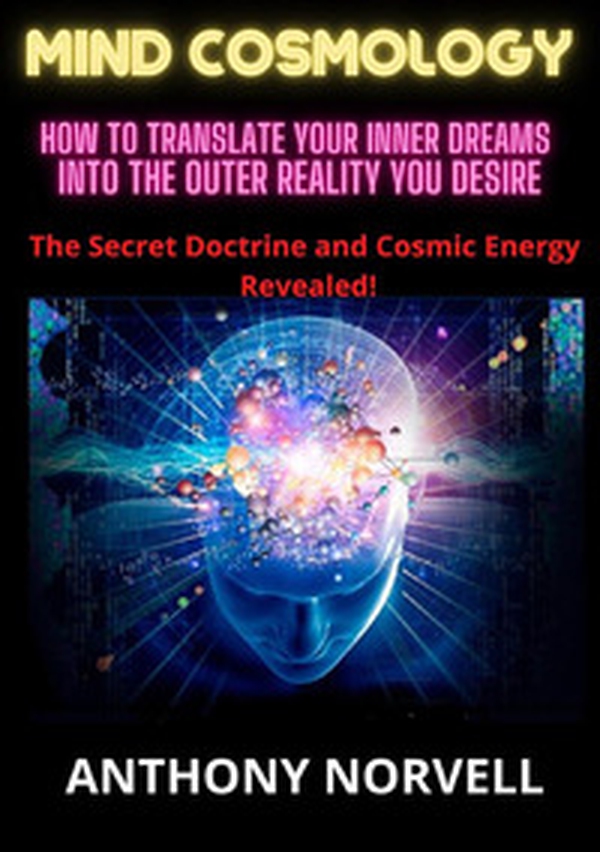 Mind cosmology. How to translate your inner dreams into the outer reality you desire - Librerie.coop Mind cosmology. How to translate your inner dreams into the outer reality you desire - Librerie.coop