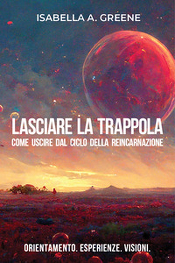 Lasciare la trappola. Come uscire dal ciclo della reincarnazione. Orientamento. Esperienze. Visioni - Librerie.coop