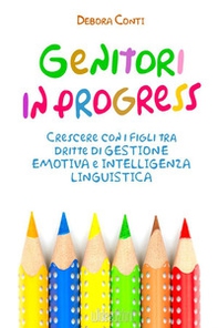 Genitori in progress. Crescere con i figli tra dritte di gestione emotiva e intelligenza linguistica - Librerie.coop