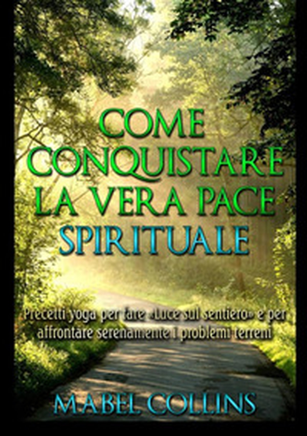 Come conquistare la vera pace spirituale. Precetti yoga per fare «Luce sul sentiero» e per affrontare serenamente i problemi terreni - Librerie.coop Come conquistare la vera pace spirituale. Precetti yoga per fare «Luce sul sentiero» e per affrontare serenamente i problemi terreni - Librerie.coop