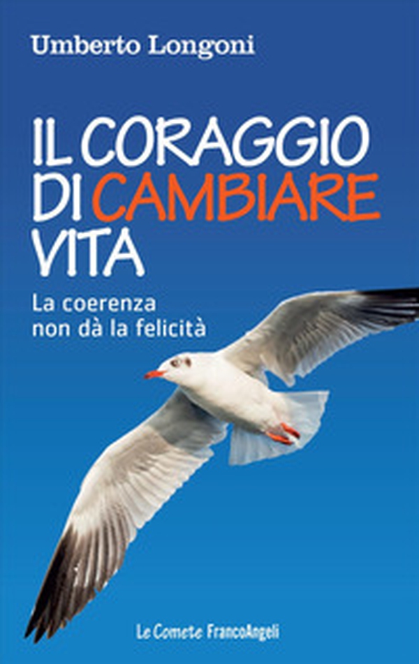 Il coraggio di cambiare vita. La coerenza non dà la felicità - Librerie.coop Il coraggio di cambiare vita. La coerenza non dà la felicità - Librerie.coop