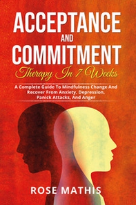 Acceptance and commitment therapy in 7 weeks. A complete guide To mindfulness change and recover from anxiety, depression, panick attacks, and ange - Librerie.coop