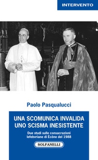 Una scomunica invalida. Uno scisma inesistente. Due studi sulle consacrazioni Lefebvriane di Écône del 1988 - Librerie.coop