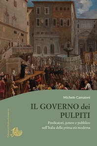 Il governo dei pulpiti. Predicatori, potere e pubblico nell'Italia della prima età moderna - Librerie.coop