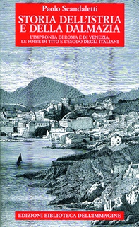 Storia dell'Istria e della Dalmazia. l'impronta di Roma e di Venezia. Le foibe di Tito e l'esodo degli italiani - Librerie.coop