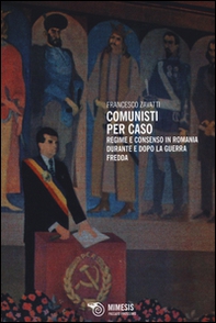 Comunisti per caso. Regime e consenso in Romania durante e dopo la Guerra fredda - Librerie.coop