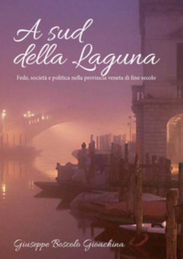 A sud della laguna. Fede, società e politica nella provincia veneta di fine secolo - Librerie.coop A sud della laguna. Fede, società e politica nella provincia veneta di fine secolo - Librerie.coop
